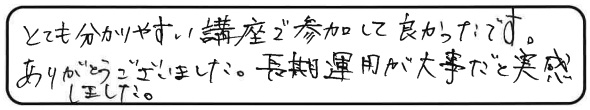 とても分かりやすい講座で参加して良かったです。ありがとうございました。長期運用が大事だと実感しました。