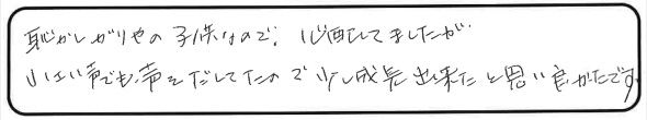 恥ずかしがりやの子供なので、心配していましたが、小さい声でも声を出してたので少し成長出来たと思い良かったです。