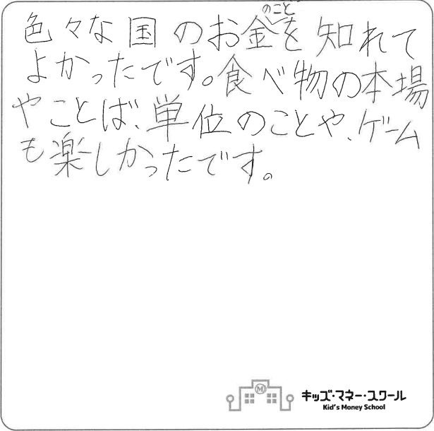 色々な国のお金のことを知れてよかったです。食べ物の本場やことば、単位のことや、ゲームも楽しかったです。