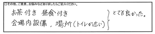 お茶付き、昼食付き、会場内設備、場所（トイレが近い）とても良かった。