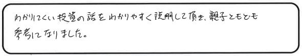 わかりにくい投資の話をわかりやすく説明して頂き、親子ともども参考になりました。